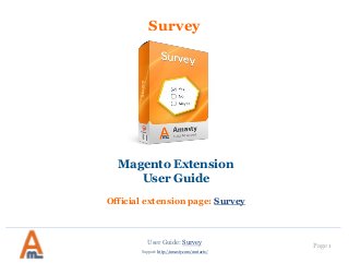 User Guide: Survey Page 1
Support: http://amasty.com/contacts/
Survey
Magento Extension
User Guide
Official extension page: Survey
 