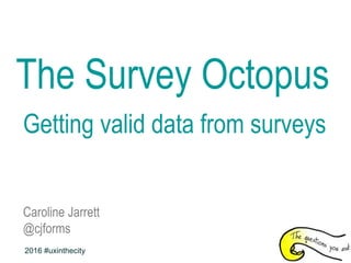 The Survey Octopus
Getting valid data from surveys
Caroline Jarrett
@cjforms
2016 #uxinthecity
 