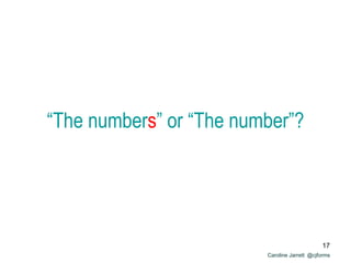 Caroline Jarrett @cjforms
“The numbers” or “The number”?
17
 