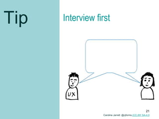 Tip Interview first
Caroline Jarrett @cjforms (CC) BY SA-4.0
21
 