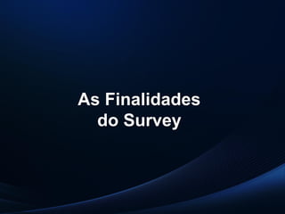 PUC-SP
MACEDO e FRANCO, 2013.
As Finalidades
do Survey
 