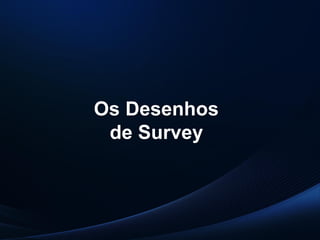 PUC-SP
MACEDO e FRANCO, 2013.
Os Desenhos
de Survey
 