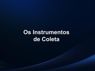 PUC-SP
MACEDO e FRANCO, 2013.
Os Instrumentos
de Coleta
 