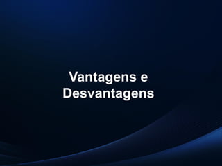 PUC-SP
MACEDO e FRANCO, 2013.
Vantagens e
Desvantagens
 