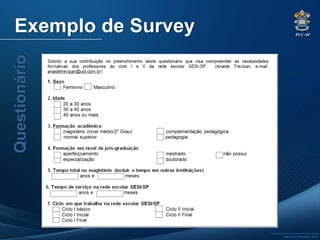 PUC-SP
MACEDO e FRANCO, 2013.
Exemplo de SurveyQuestionário
 