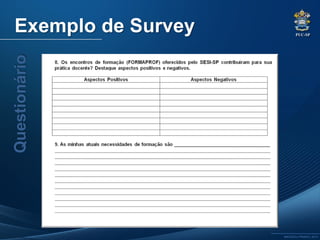 PUC-SP
MACEDO e FRANCO, 2013.
Exemplo de SurveyQuestionário
 
