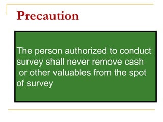 Precaution
The person authorized to conduct
survey shall never remove cash
or other valuables from the spot
of survey
 