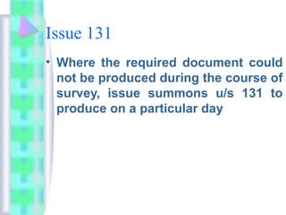 Issue 131
• Where the required document could
not be produced during the course of
survey, issue summons u/s 131 to
produce on a particular day
 