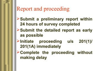 Report and proceeding
Submit a preliminary report within
24 hours of survey completed
Submit the detailed report as early
as possible
Initiate proceeding u/s 201(1)/
201(1A) immediately
Complete the proceeding without
making delay
 