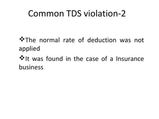 Common TDS violation-2
The normal rate of deduction was not
applied
It was found in the case of a Insurance
business
 
