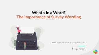 What’s in a Word?
The Importance of Survey Wording
“Good words are worth much and cost little.”
George Herbert
 