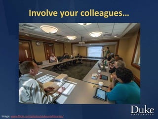 Involve your colleagues…
Image: www.flickr.com/photos/dukeunivlibraries/
 