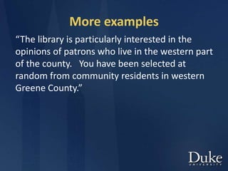 More examples
“The library is particularly interested in the
opinions of patrons who live in the western part
of the county. You have been selected at
random from community residents in western
Greene County.”
 