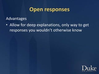Open responses
Advantages
• Allow for deep explanations, only way to get
responses you wouldn’t otherwise know
 