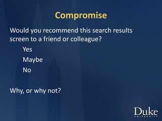 Compromise
Would you recommend this search results
screen to a friend or colleague?
Yes
Maybe
No
Why, or why not?
 