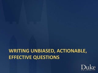 WRITING UNBIASED, ACTIONABLE,
EFFECTIVE QUESTIONS
 