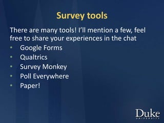 Survey tools
There are many tools! I’ll mention a few, feel
free to share your experiences in the chat
• Google Forms
• Qualtrics
• Survey Monkey
• Poll Everywhere
• Paper!
 