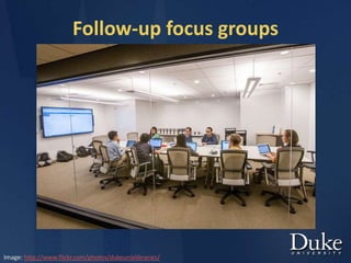 Follow-up focus groups
Image: http://www.flickr.com/photos/dukeunivlibraries/
 