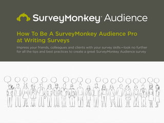How To Be A SurveyMonkey Audience Pro
at Writing Surveys
Impress your friends, colleagues and clients with your survey skills—look no further
for all the tips and best practices to create a great SurveyMonkey Audience survey
 