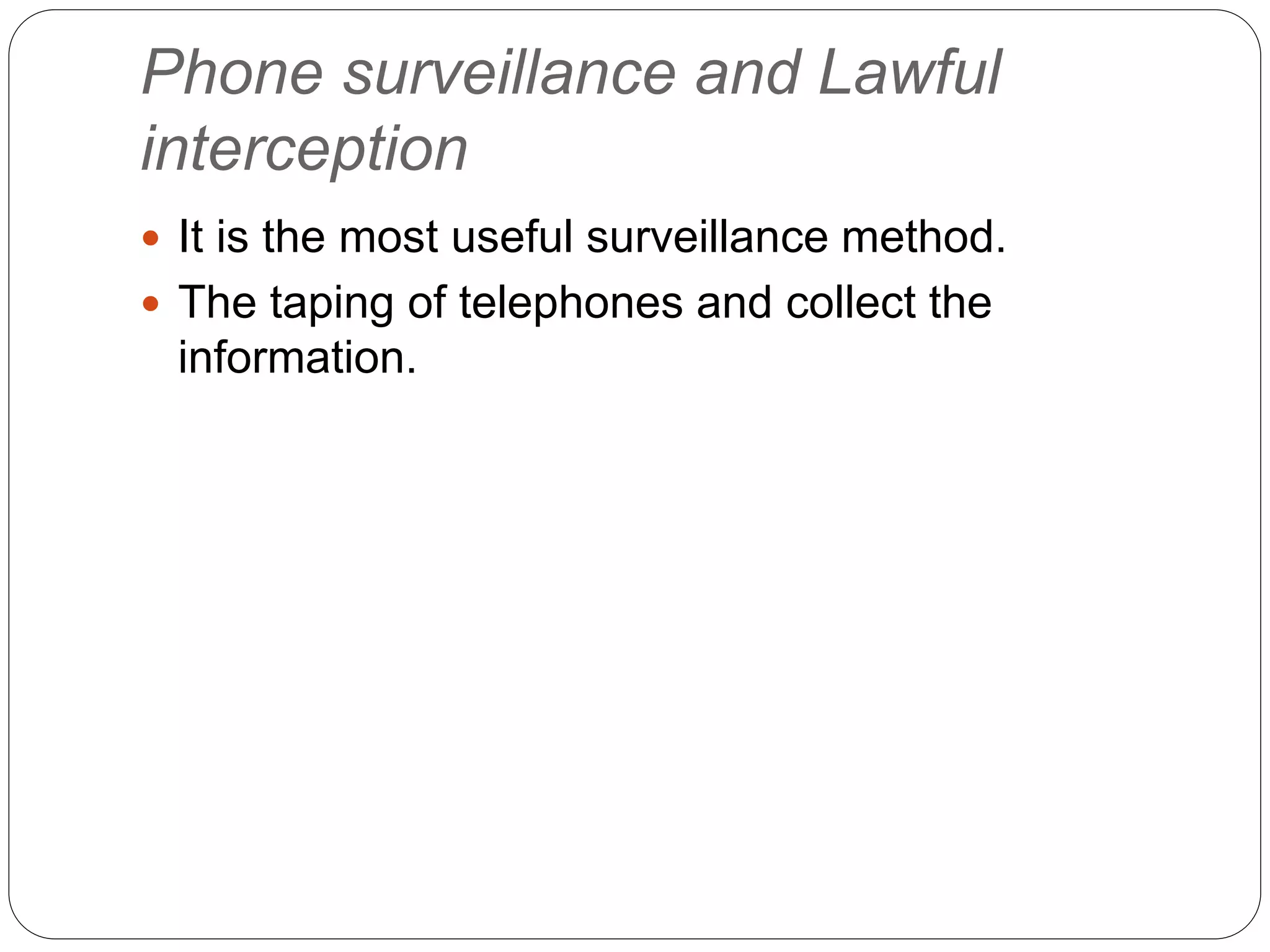 Phone surveillance and Lawful
interception
 It is the most useful surveillance method.
 The taping of telephones and collect the
information.
 