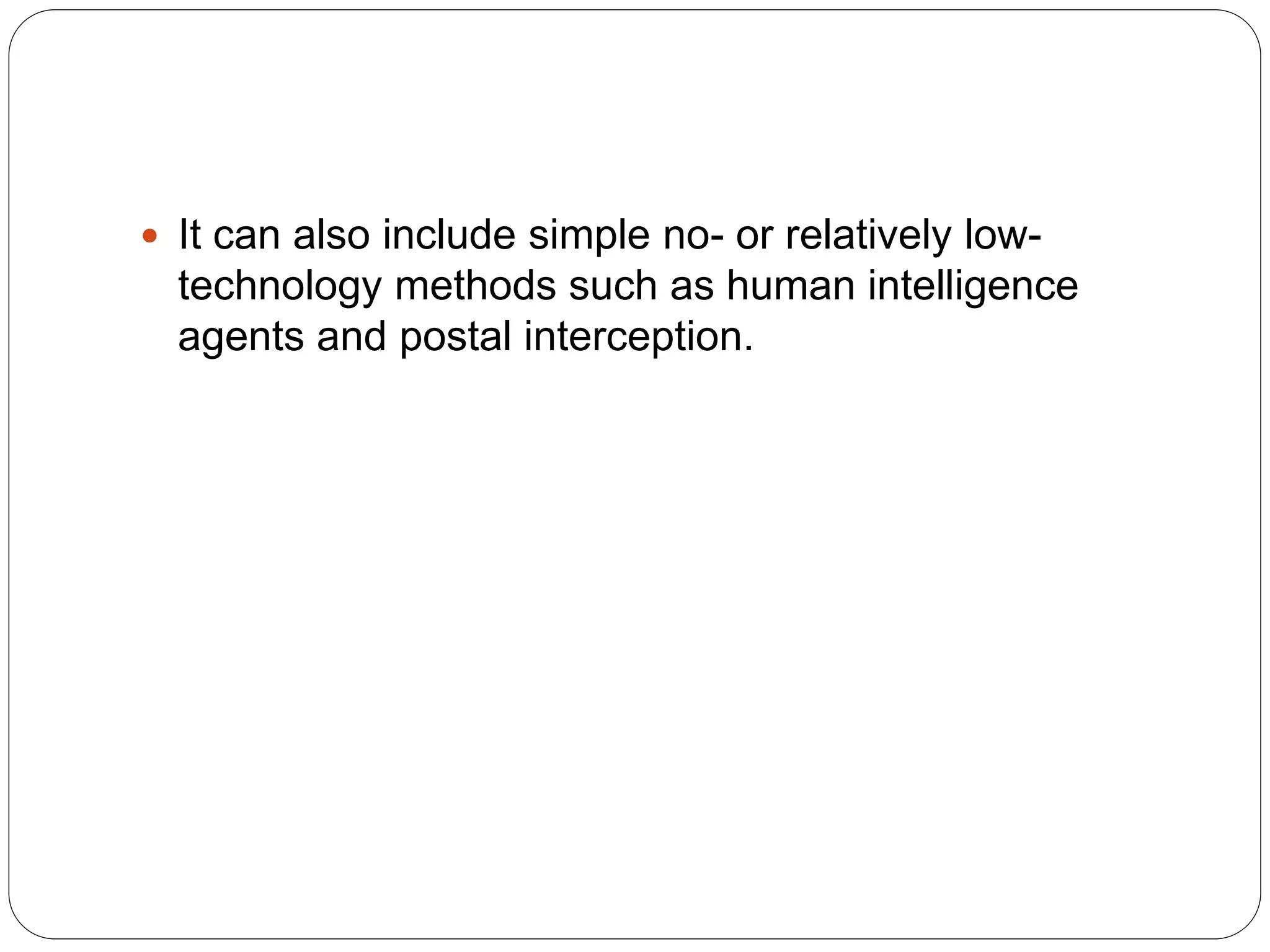  It can also include simple no- or relatively low-
technology methods such as human intelligence
agents and postal interception.
 