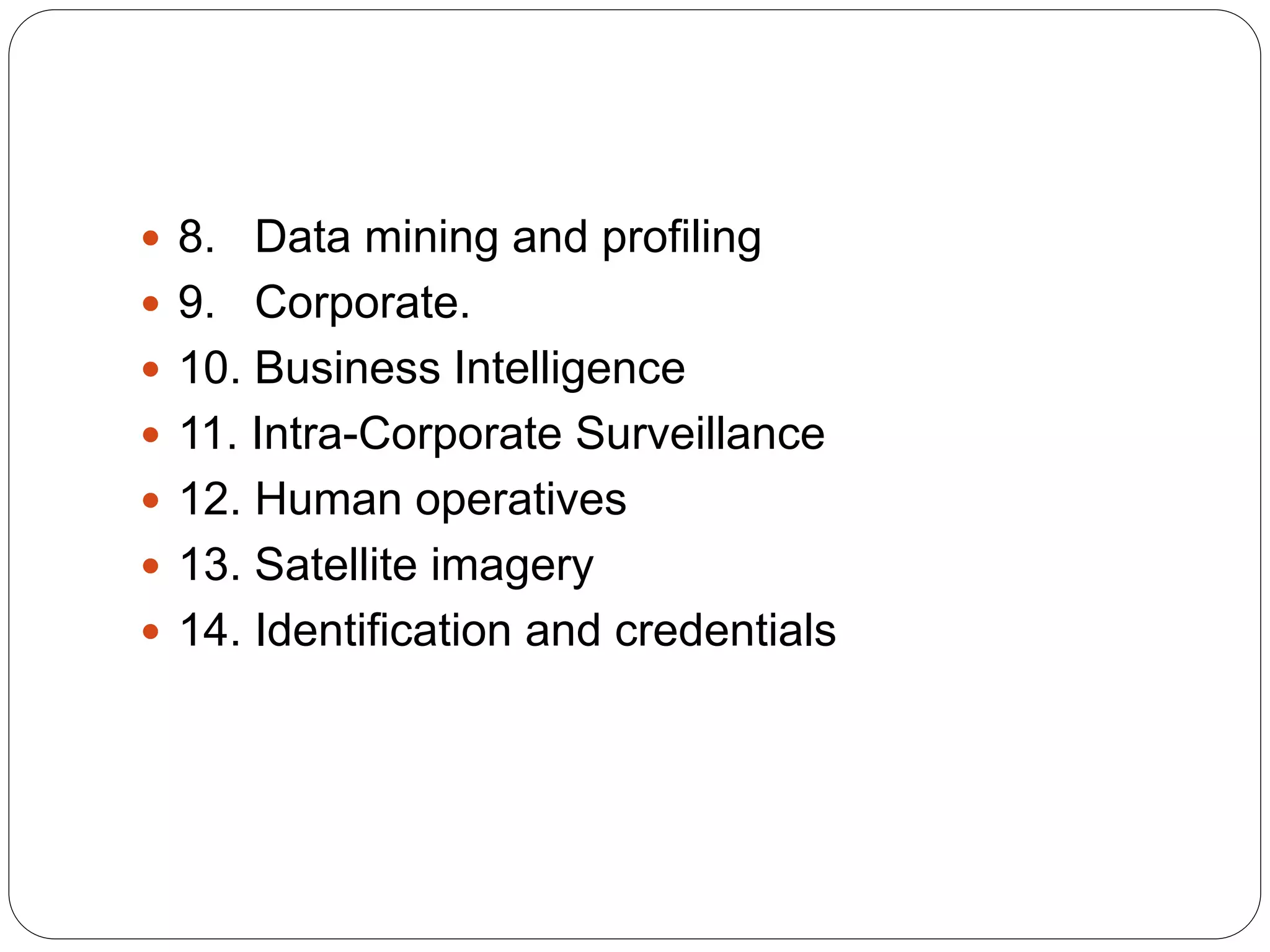  8. Data mining and profiling
 9. Corporate.
 10. Business Intelligence
 11. Intra-Corporate Surveillance
 12. Human operatives
 13. Satellite imagery
 14. Identification and credentials
 