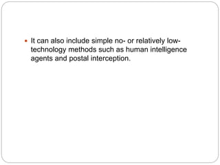  It can also include simple no- or relatively low-
technology methods such as human intelligence
agents and postal interception.
 