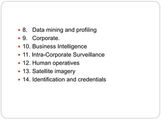  8. Data mining and profiling
 9. Corporate.
 10. Business Intelligence
 11. Intra-Corporate Surveillance
 12. Human operatives
 13. Satellite imagery
 14. Identification and credentials
 