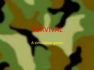 SURVIVAL
A simulation game
Whitefield 2010
 