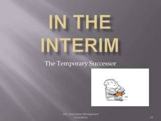 The Temporary Successor




     JWL Association Management
            Consultants           24
 