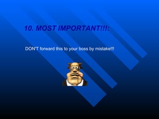 10. MOST IMPORTANT!!!: DON'T forward this to your boss by mistake!!! 