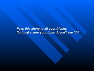 Pass this along to all your friends (but make sure your boss doesn't see it!)! 
