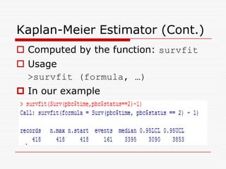 Kaplan-Meier Estimator (Cont.)
 Computed by the function: survfit
 Usage
survfit (formula, …)
 In our example
 