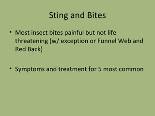 Sting and Bites Most insect bites painful but not life threatening (w/ exception or Funnel Web and Red Back) Symptoms and treatment for 5 most common 