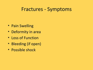 Fractures - Symptoms Pain Swelling Deformity in area Loss of Function Bleeding (if open) Possible shock 