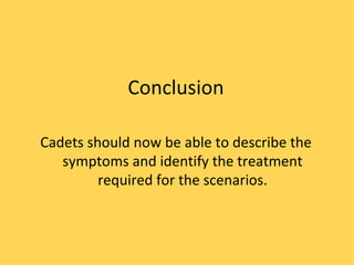 Conclusion Cadets should now be able to describe the symptoms and identify the treatment required for the scenarios. 