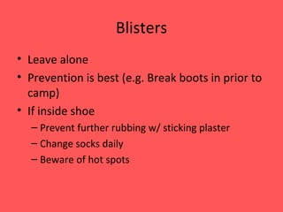 Blisters Leave alone Prevention is best (e.g. Break boots in prior to camp) If inside shoe  Prevent further rubbing w/ sticking plaster Change socks daily Beware of hot spots 