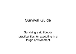 Survival Guide

    Surviving a rip tide, or
practical tips for executing in a
      tough environment
 