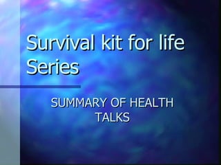 Survival kit for life Series SUMMARY OF HEALTH TALKS 