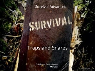 Traps and Snares Survival Advanced CUO Tonya Gentry-Brown Mar 2011 Image taken from: weaponscombat.com SVA 2 