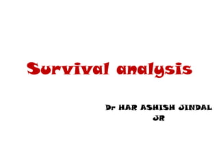 Survival analysis
Dr HAR ASHISH JINDAL
JR

 