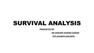 SURVIVAL ANALYSIS 
PRESENTED BY: 
DR SANJAYA KUMAR SAHOO 
PGT,AIIH&PH,KOLKATA 
 