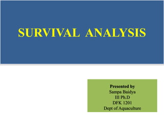 SURVIVAL ANALYSIS
Presented by
Sampa Baidya
III Ph.D
DFK 1201
Dept of Aquaculture
 