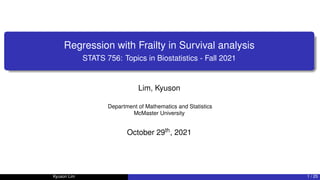 Regression with Frailty in Survival analysis
STATS 756: Topics in Biostatistics - Fall 2021
Lim, Kyuson
Department of Mathematics and Statistics
McMaster University
October 29th, 2021
Kyuson Lim 1 / 25
 