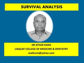 SURVIVAL ANALYSIS
DR ATHAR KHAN
LIAQUAT COLLEGE OF MEDICINE & DENTISTRY
matharm@yahoo.com
 