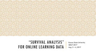 “SURVIVAL ANALYSIS”
FOR ONLINE LEARNING DATA
SIDLIT 2017
Aug. 3 – 4, 2017
 