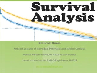 Survival
Analysis Using
SPSS
Dr. Nermin Osman
Assistant Lecturer of Biomedical Informatics and Medical Statistics
Medical Research Institute, Alexandria University
United Nations System Staff College Intern, UNITAR
nerminosman@unssc.org
 