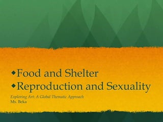 Food and Shelter
Reproduction and Sexuality
Exploring Art: A Global Thematic Approach
Ms. Beka
 