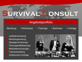 Angebotsportfolio
• Beratung

• Workshops

 Leitbildentwicklung

 Marketingberatung
 Strategie-Workshops
 Führungskräftetrainings
 Mitarbeiterschulungen

 Teamentwicklung
 Infotainment-Vorträge

• Trainings

• Seminare

• Vorträge

 