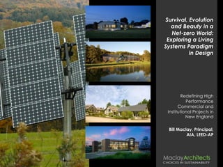 Survival, Evolution
and Beauty in a
Net-zero World:
Exploring a Living
Systems Paradigm
in Design
Redefining High
Performance
Commercial and
Institutional Projects in
New England
Bill Maclay, Principal,
AIA, LEED-AP
 